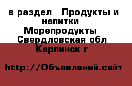  в раздел : Продукты и напитки » Морепродукты . Свердловская обл.,Карпинск г.
